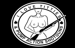 I Love Titties and Pump Action Shotguns